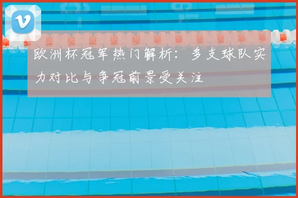欧洲杯冠军热门解析:多支球队实力对比与争冠前景受关注
