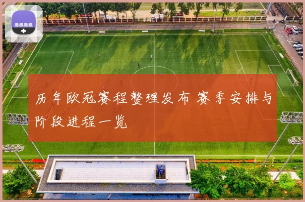历年欧冠赛程整理发布 赛季安排与阶段进程一览