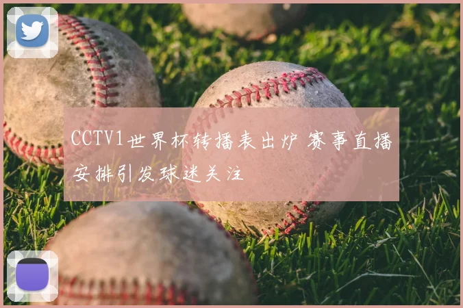 CCTV1世界杯转播表出炉 赛事直播安排引发球迷关注
