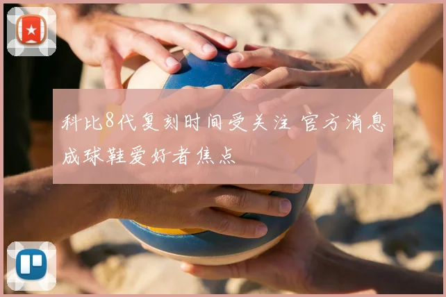 科比8代复刻时间受关注 官方消息成球鞋爱好者焦点