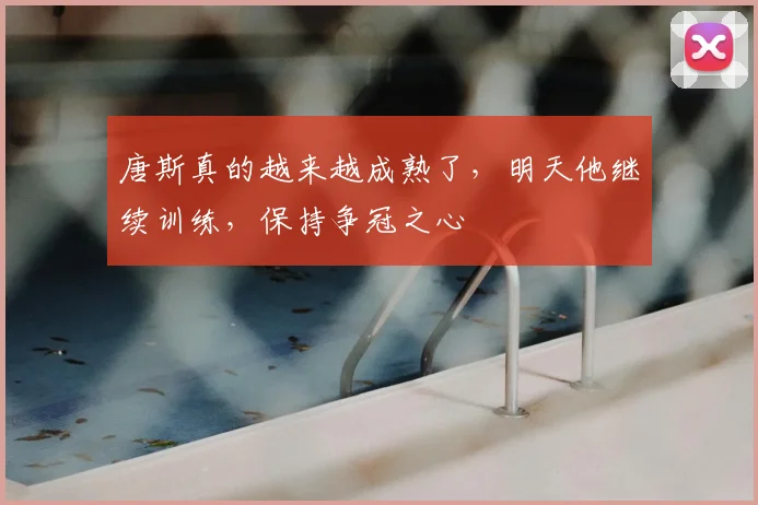 唐斯真的越来越成熟了，明天他继续训练，保持争冠之心