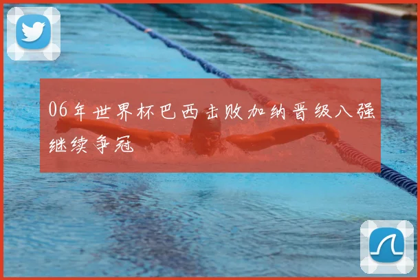 06年世界杯巴西击败加纳晋级八强继续争冠
