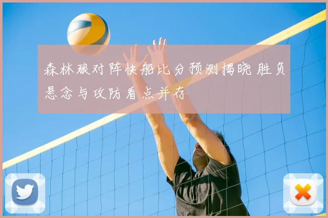 森林狼对阵快船比分预测揭晓 胜负悬念与攻防看点并存