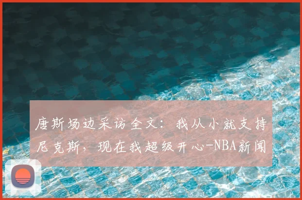 唐斯场边采访全文：我从小就支持尼克斯，现在我超级开心-NBA新闻