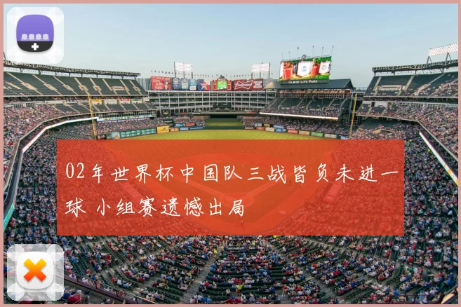 02年世界杯中国队三战皆负未进一球 小组赛遗憾出局