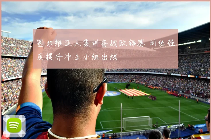 塞尔维亚人集训备战欧锦赛 训练强度提升冲击小组出线