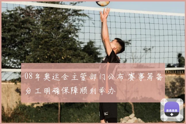 08年奥运会主管部门公布 赛事筹备分工明确保障顺利举办