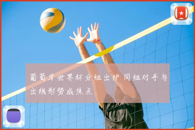 葡萄牙世界杯分组出炉 同组对手与出线形势成焦点