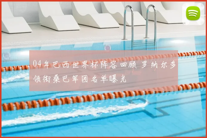 04年巴西世界杯阵容回顾 罗纳尔多领衔桑巴军团名单曝光