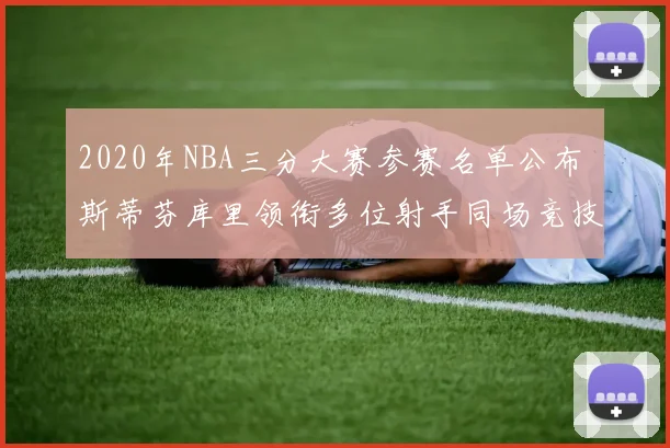 2020年NBA三分大赛参赛名单公布 斯蒂芬库里领衔多位射手同场竞技