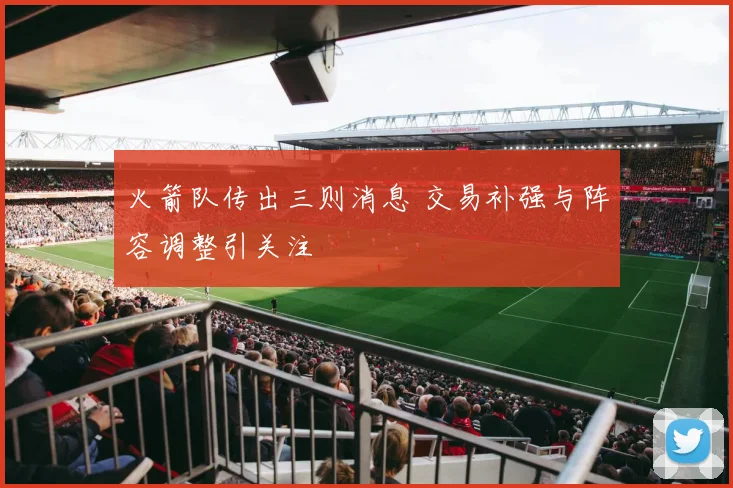 火箭队传出三则消息 交易补强与阵容调整引关注