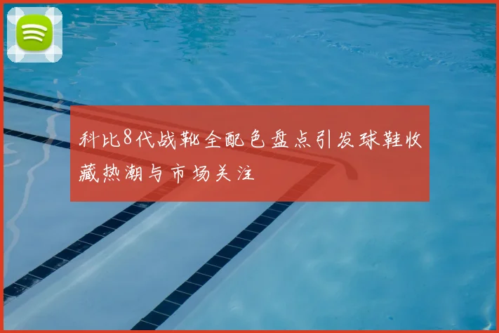 科比8代战靴全配色盘点引发球鞋收藏热潮与市场关注