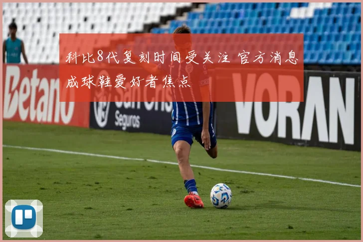 科比8代复刻时间受关注 官方消息成球鞋爱好者焦点