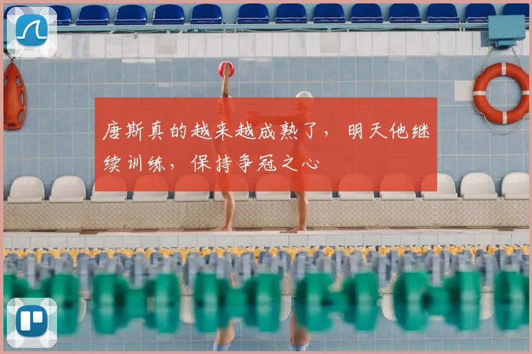 唐斯真的越来越成熟了，明天他继续训练，保持争冠之心