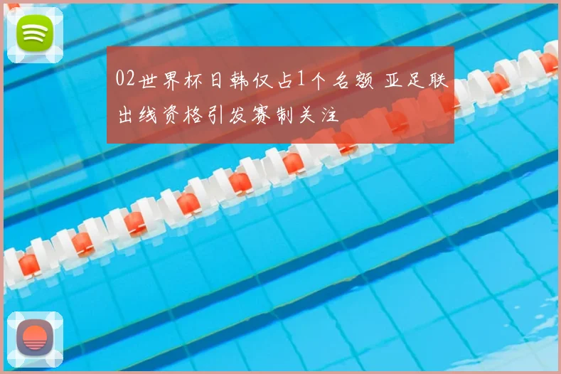 02世界杯日韩仅占1个名额 亚足联出线资格引发赛制关注