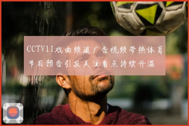 CCTV11戏曲频道广告视频带热体育节目预告引发关注看点持续升温