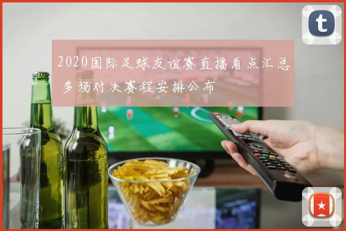 2020国际足球友谊赛直播看点汇总 多场对决赛程安排公布